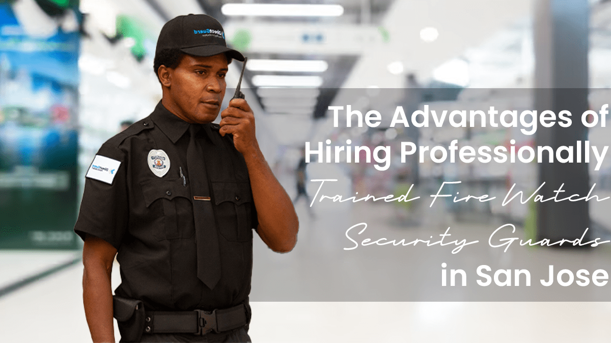 the-advantages-of-hiring-professionally-trained-fire-watch-security-guards-in-san-jose