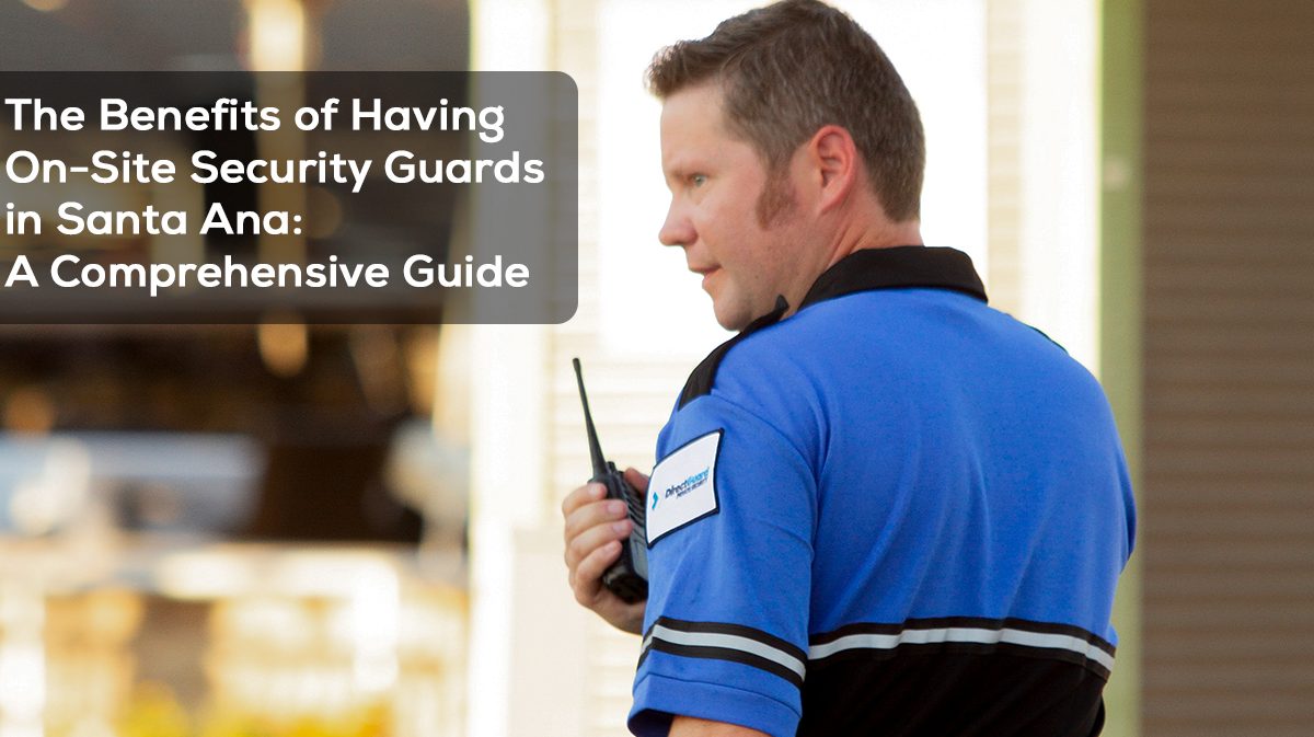The Benefits of Having On-Site Security Guards in Santa Ana: A Comprehensive Guide