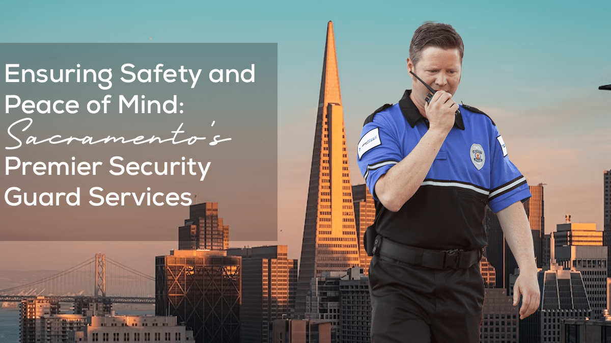 ensuring-safety-and-peace-of-mind-sacramentos-premier-security-guard-services