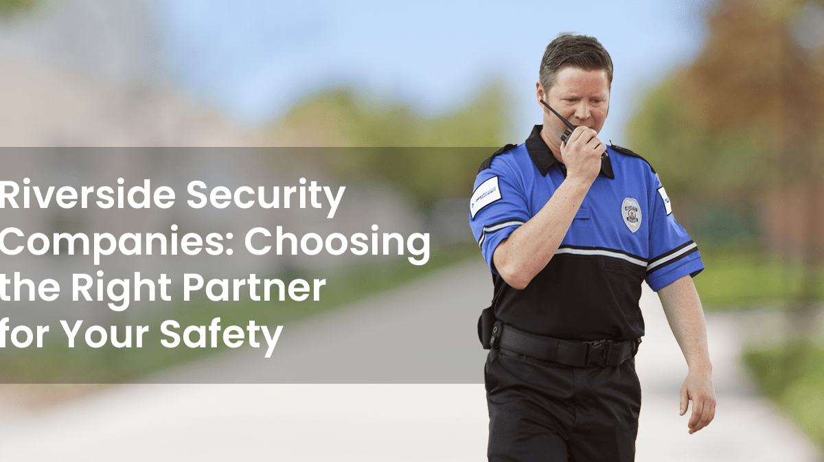Riverside Security Companies: Choosing the Right Partner for Your Safety