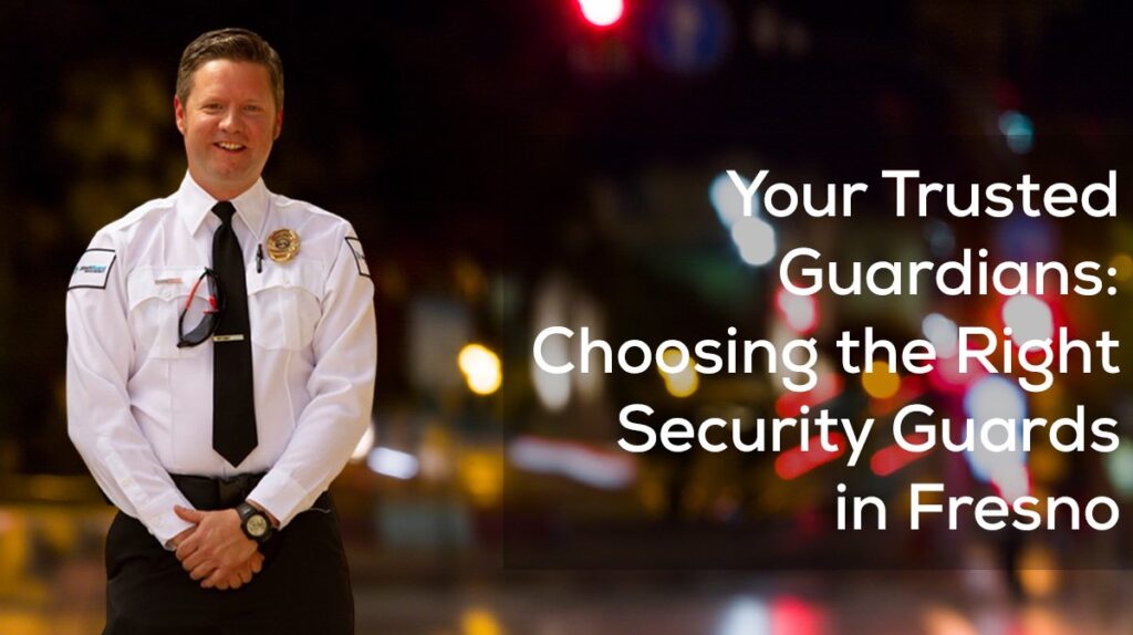 Your Trusted Guardians: Choosing the Right Security Guards in Fresno